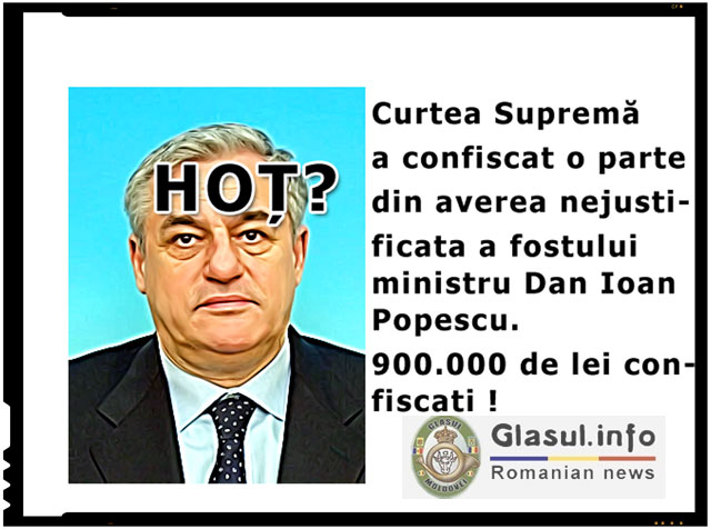 Confiscati averile nejustificate ale marilor corupti! Curtea suprema a decis confiscarea a 900.000 de lei din averea nejustificata a lui Dan Ioan Popescu!