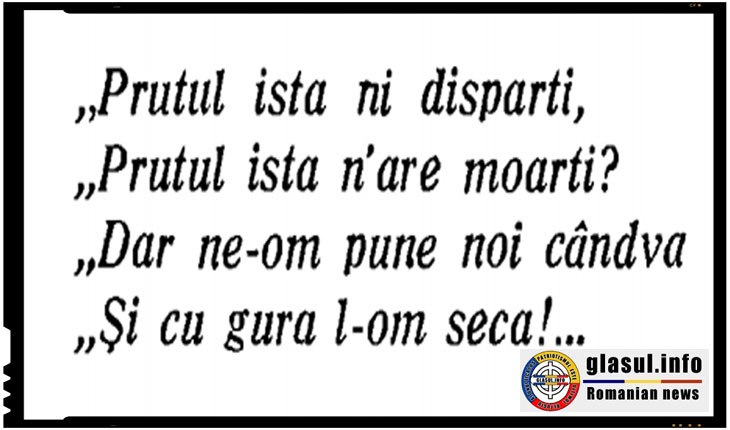 Prutul asta ne desparte, Prutul asta n-are moarte? Dar ne-om pune noi candva, si cu gura l-om seca!