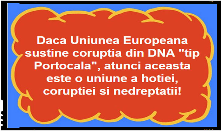 Daca Uniunea Europeana sustine coruptia din DNA “tip Portocala”, atunci aceasta este o uniune a hotiei, coruptiei si nedreptatii!