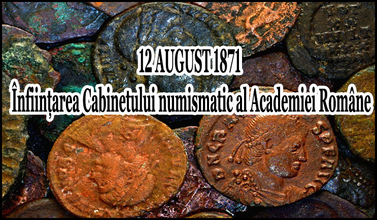 12 august 1871 - Avea loc înființarea Cabinetului numismatic al Academiei Române, prin donațiile lui Al. Papiu Ilarian și V.A. Urechia