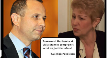 Aurelian Pavelescu: “Procurorul Uncheselu si Livia Stanciu compromit actul de justitie: afara!”