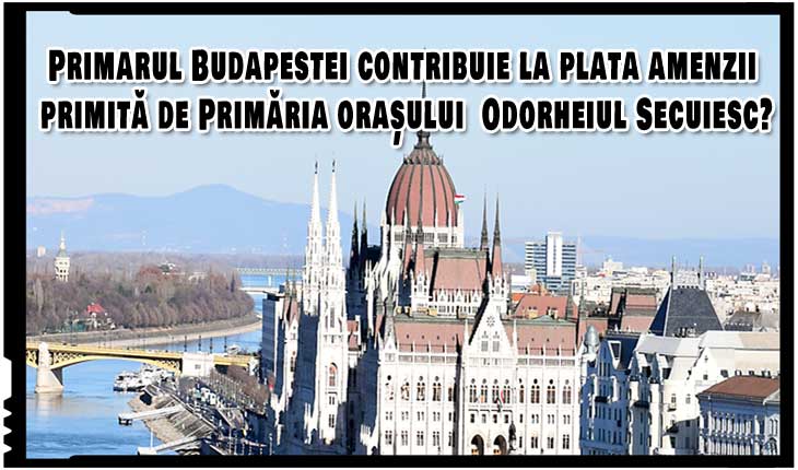 Ungaria sprijină oficial acțiunile anticonstituționale din România? Primarul Budapestei contribuie la plata amenzii primită de Primăria orașului Odorheiu Secuiesc!