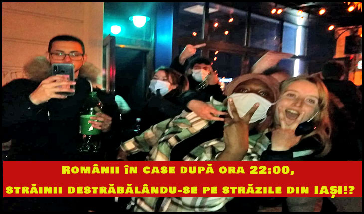 În timp ce românii sunt trimiși la culcare odată cu găinile, străinii se bețivănesc și se destrăbălează liberi pe străzile din Iași!?