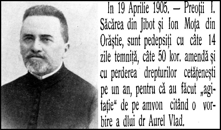 19 Aprilie 1905 –  Preoţii I. Săcărea din Jibot (cott Hunedoara), şi I. Moţa din Orăştie, sunt pedepsiţi cu câte 14 zile temniţă pentru „agitație”