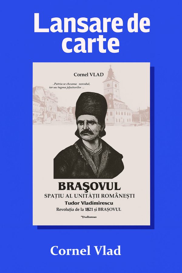 28 Octombrie 2025 - Lansare de carte lași: "Brașovul spațiu al unității românești - Tudor Vladimirescu, Revoluția de la 1821 și Brașovul", de Cornel Vlad